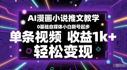 AI漫画小说推文教学，0基础自媒体小白新号起步，单条视频收益1k+，轻松变现_久创网