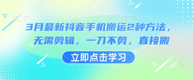 3月最新抖音手机搬运2种方法，无需剪辑，一刀不剪，直接搬_久创网