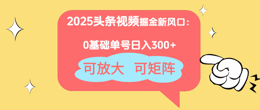 2025头条视频掘金新风口：0基础日入300+，可放大，可矩阵_久创网