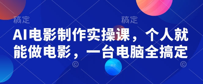AI电影制作实操课，个人就能做电影，一台电脑全搞定_久创网