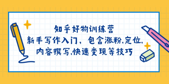 知乎好物训练营：新手写作入门，包含涨粉,定位,内容撰写,快速变现等技巧_久创网