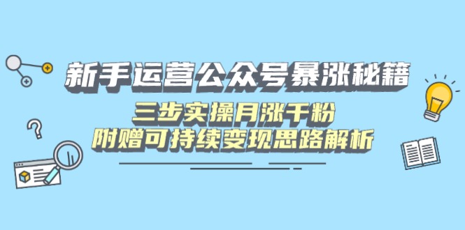 新手运营公众号暴涨秘籍，三步实操月涨千粉，附赠可持续变现思路解析_久创网