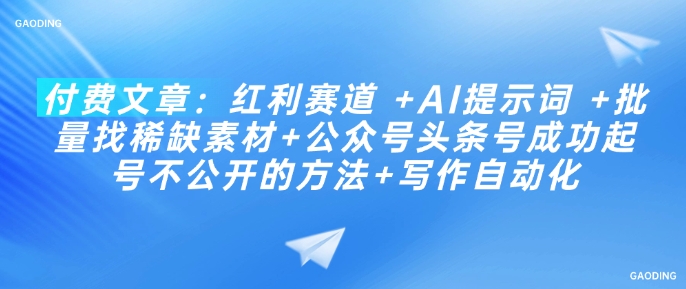 付费文章：红利赛道 +AI提示词 +批量找稀缺素材+公众号头条号成功起号不公开的方法+写作自动化_久创网