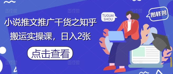小说推文推广干货之知乎搬运实操课，日入2张_久创网