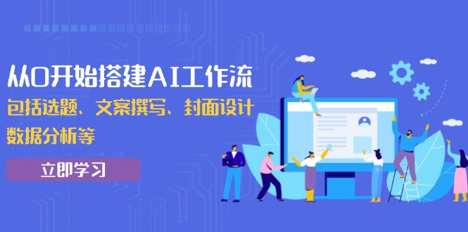 从0开始搭建AI工作流，包括选题、文案撰写、封面设计、数据分析等_久创网