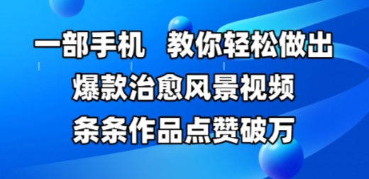 一部手机，教你轻松做出爆款治愈风景视频，条条作品点赞破W_久创网