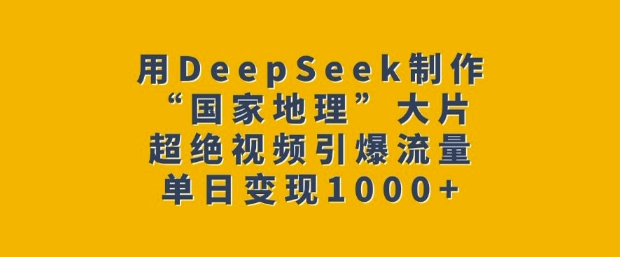 用DeepSeek制作“国家地理”大片，超绝视频引爆流量，单日变现多张_久创网