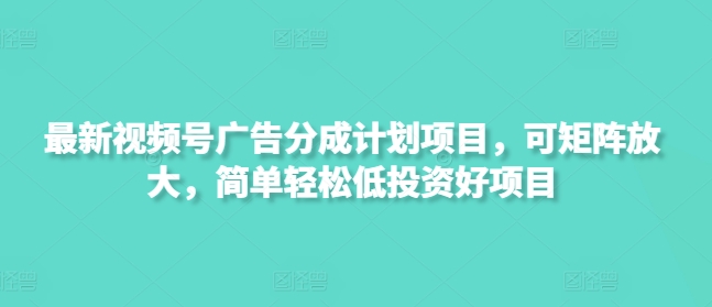 最新视频号广告分成计划项目，可矩阵放大，简单轻松低投资好项目_久创网