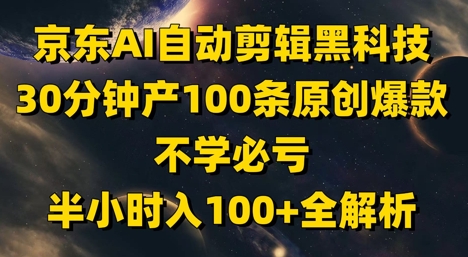京东AI自动剪辑黑科技，30分钟产100条原创爆款，不学必亏！半小时入100+全解析_久创网