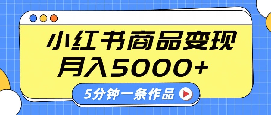 小红书字幕作品玩法，商单变现月入5000+，5分钟一条作品_久创网