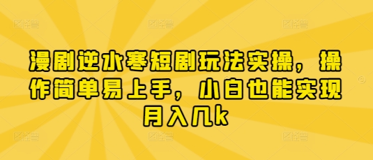 漫剧逆水寒短剧玩法实操，操作简单易上手，小白也能实现月入几k_久创网