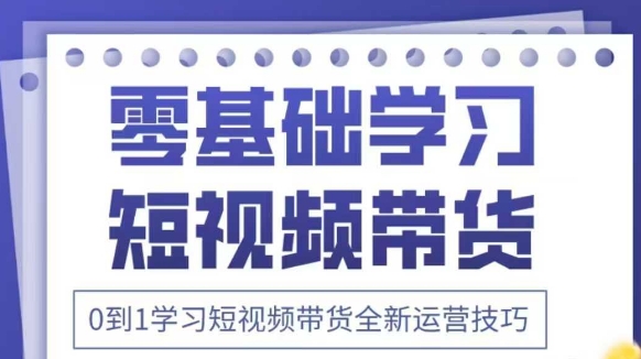 抖音全新短视频带货运营技巧，2025年新课，0到1学习短视频带货全新运营技巧_久创网