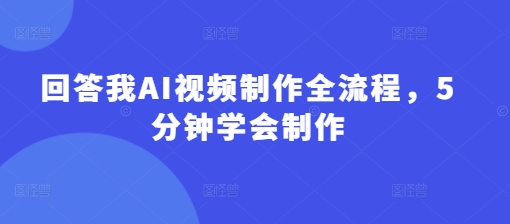 回答我AI视频制作全流程，5分钟学会制作_久创网