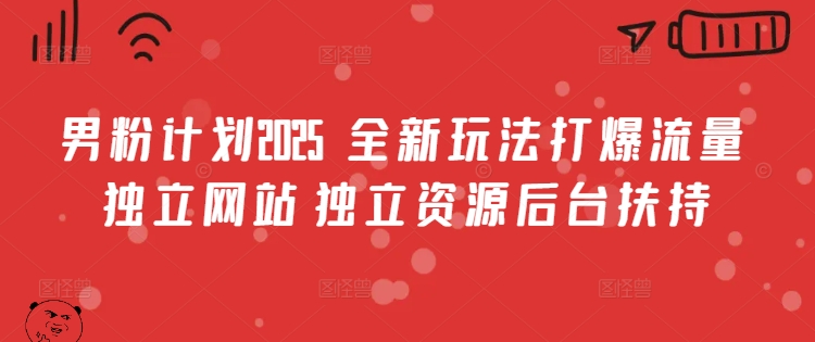 男粉计划2025  全新玩法打爆流量 独立网站 独立资源后台扶持【揭秘】_久创网