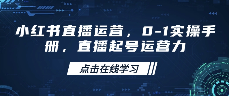小红书直播运营，0-1实操手册，直播起号运营力_久创网