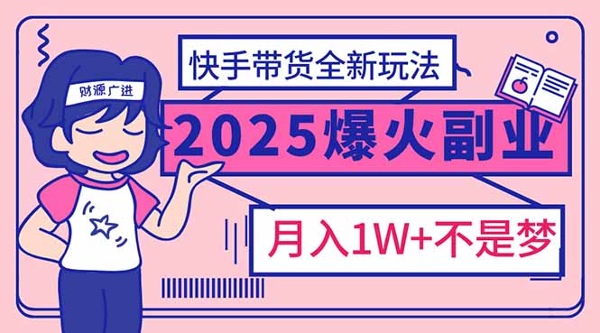 2025年爆红副业！快手带货全新玩法，月入1万加不是梦！_久创网