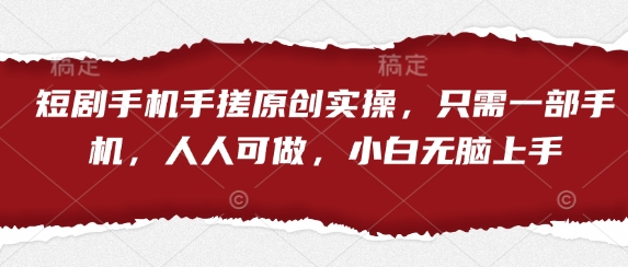 短剧手机手搓原创实操，只需一部手机，人人可做，小白无脑上手_久创网