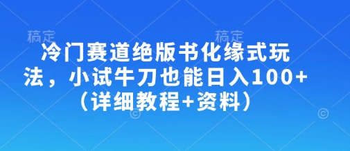 冷门赛道绝版书化缘式玩法，小试牛刀也能日入100+(详细教程+资料)_久创网