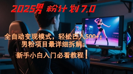 2025男粉计划7.0，全自动变现模式，轻松日入5张+，新手小白必看课程_久创网