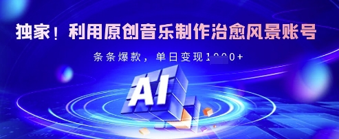 独家！利用原创音乐制作治愈风景账号，条条爆款，单日变现多张_久创网
