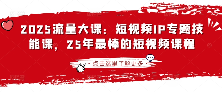2025流量大课：短视频IP专题技能课，25年最棒的短视频课程_久创网