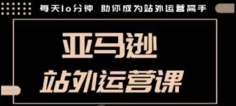 聪明的跨境人都在学的亚马逊站外运营课，每天10分钟，手把手教你成为站外运营高手_久创网