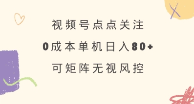 视频号点点关注，0成本单号80+，可矩阵，绿色正规，长期稳定【揭秘】_久创网