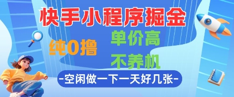 快手小程序掘金，纯0撸，单价高不养机 利用空闲时间做一做，一天好几张【揭秘】_久创网