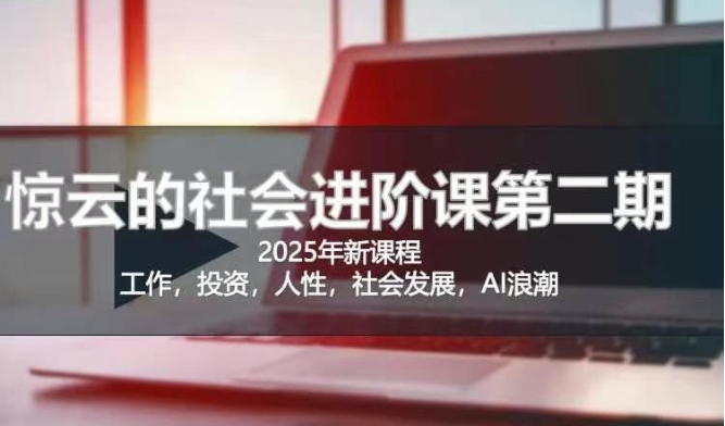 2025惊云社会进阶课(全新课程)，如果你要让自己的人生变清晰化社会化的话 这是我必推的一门课_久创网