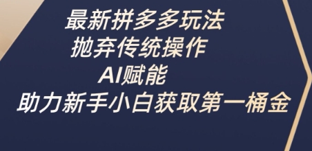 最新拼多多玩法，抛弃传统操作，AI赋能，助力新手小白获取第一桶金_久创网
