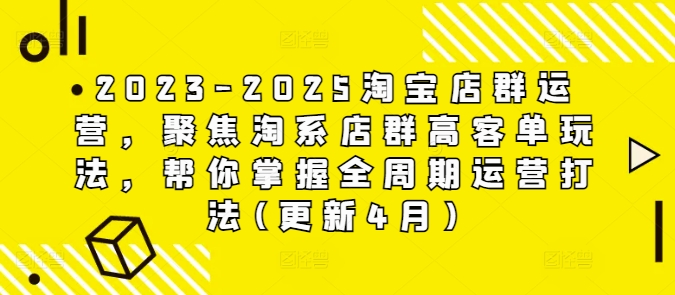 2023-2025淘宝店群运营，聚焦淘系店群高客单玩法，帮你掌握全周期运营打法(更新4月)_久创网