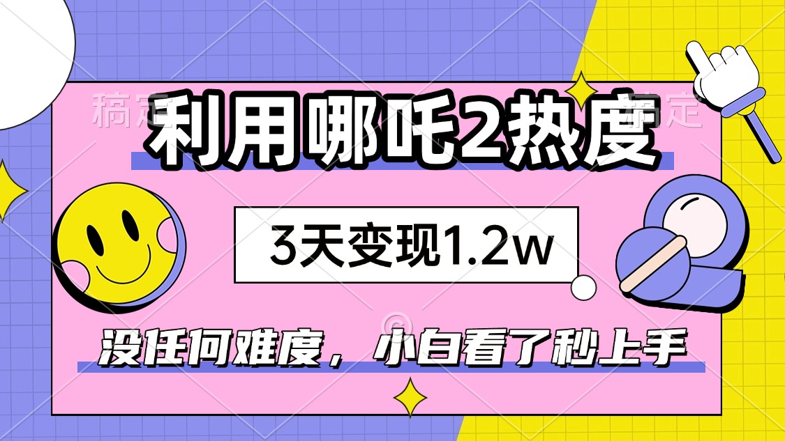 如何利用哪吒2爆火，3天赚1.2W，没有任何难度，小白看了秒学会，抓紧时..._久创网