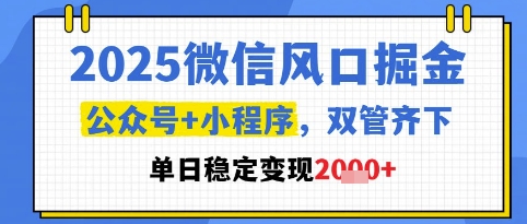 2025微信风口掘金，公众号+小程序双管齐下，单日稳定变现1k+【揭秘】_久创网