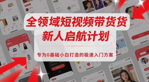 全领域短视频带货新人启航计划，专为0基础小白打造的极速入门方案_久创网