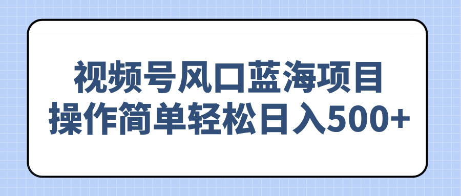 视频号风口蓝海项目，操作简单轻松日入500+_久创网