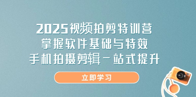 2025视频拍剪特训营，掌握软件基础与特效，手机拍摄剪辑一站式提升_久创网