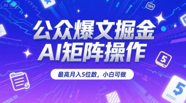 公众爆文掘金，AI矩阵操作，最高月入5位数，小白可做_久创网