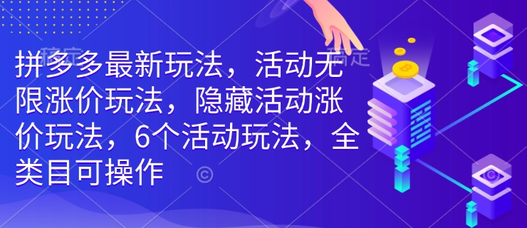拼多多最新玩法，活动无限涨价玩法，隐藏活动涨价玩法，6个活动玩法，全类目可操作_久创网