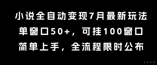 小说全自动变现7月玩法，单窗口50+，可挂100窗口，简单上手，全流程限时公布【揭秘】_久创网