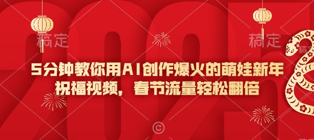 5分钟教你用AI创作爆火的萌娃新年祝福视频，春节流量轻松翻倍_久创网