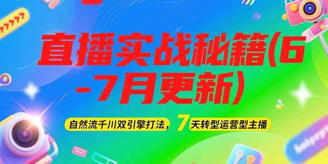 2025直播实战秘籍(6-7月更新)：自然流千川双引擎打法，7天转型运营型主播_久创网