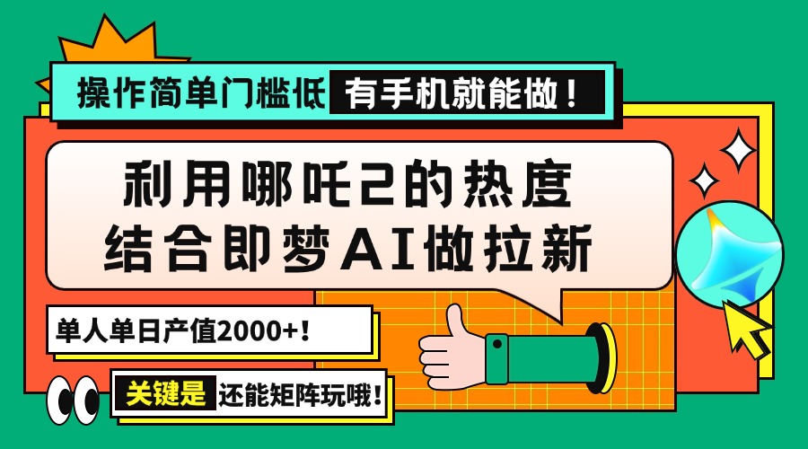 用哪吒2热度结合即梦AI做拉新，单日产值2000+，操作简单门槛低，有手机..._久创网