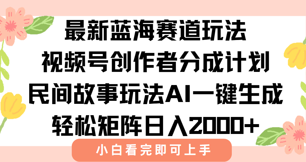 最新视频号创作者分成民间故事玩法，AI一键生成爆款视频，轻松日入2000+_久创网