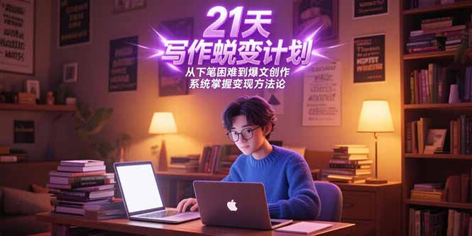 21天写作蜕变计划，从下笔困难到爆文创作，系统掌握变现方法论_久创网