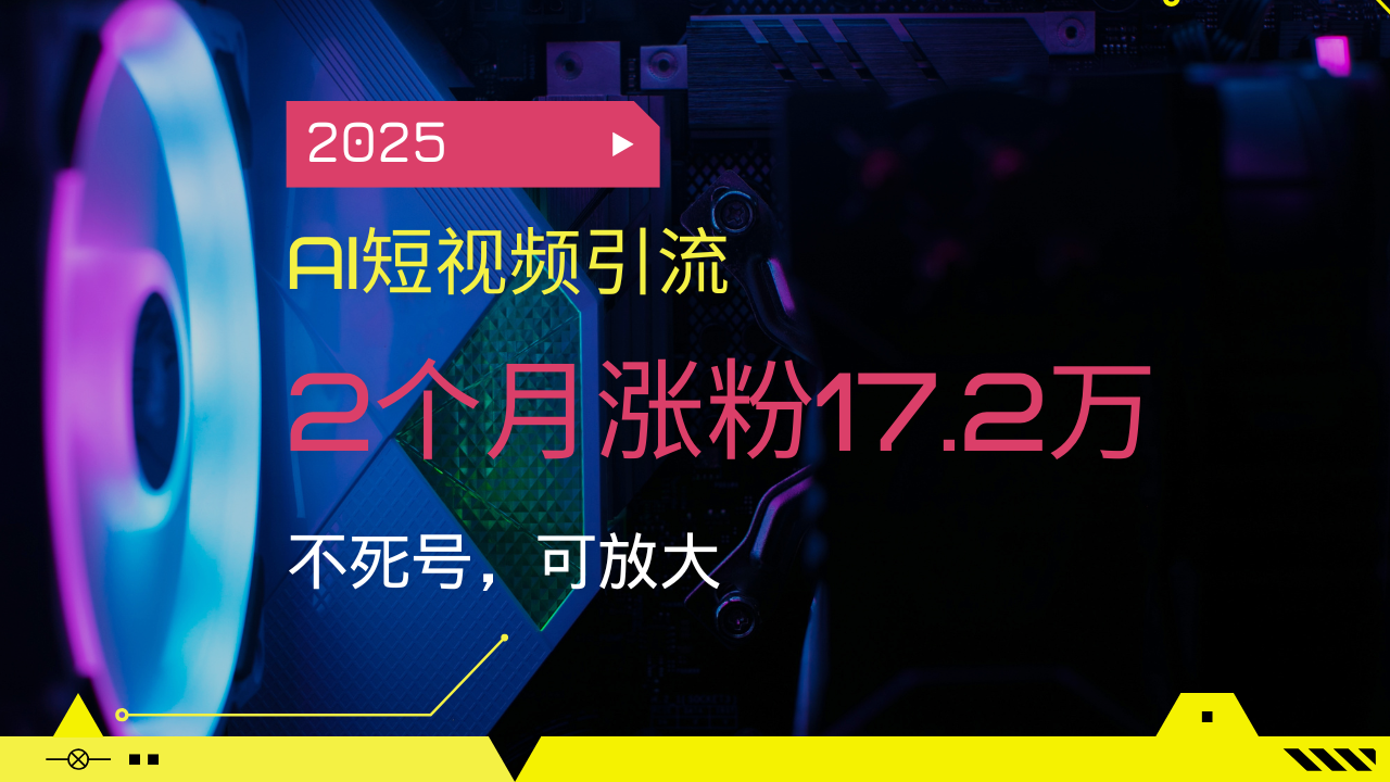 2025AI短视频引流，2个月涨粉17.2万，不死号，可放大_久创网