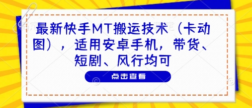 最新快手MT搬运技术(卡动图)，适用安卓手机，带货、短剧、风行均可_久创网
