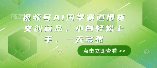 视频号Ai国学赛道带货文创商品，小白轻松上手，一天多张_久创网