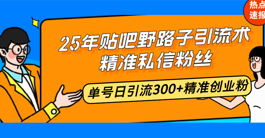 25年贴吧野路子引流术，精准私信粉丝，单号日引流300+精准创业粉_久创网