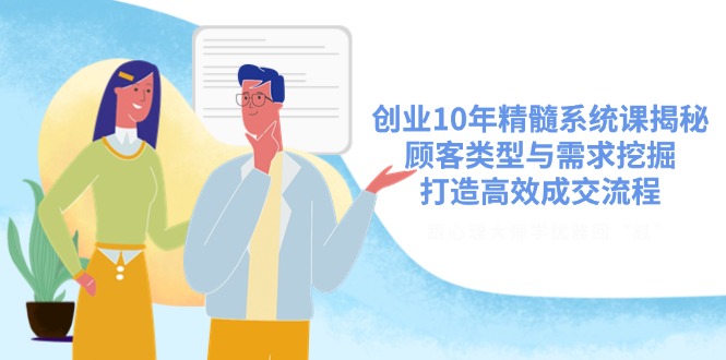 创业10年精髓系统课揭秘，顾客类型与需求挖掘，打造高效成交流程_久创网
