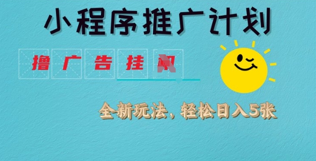 小程序推广计划，撸广告挂JI全新玩法，轻松日均四张【揭秘】_久创网